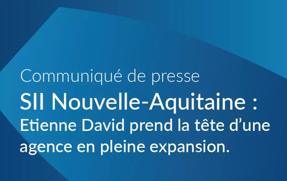 SII Nouvelle-Aquitaine : Etienne David prend la tête d'une agence en pleine expansion